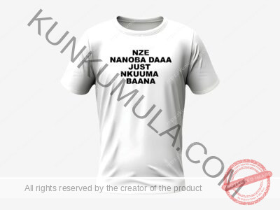 NZE NANOBA DAAA JUST NKUUMA BAANA T SHIRT ART WORK ON SELL