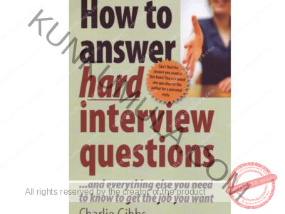 How to Answer Hard Interview Questions - And everything else you need to know to get the job you want ( BOOK )