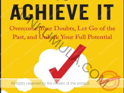 Believe It to Achieve It Overcome Your Doubts, Let Go of the Past, and Unlock Your Full Potential Book