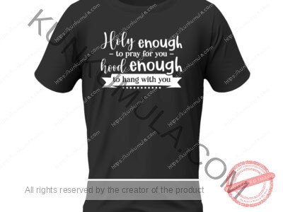 Holy enough to pray for you hood enough to hang with you Artwork for T-shirts, hoodies, tote bags, wall art, stickers, mugs, and more