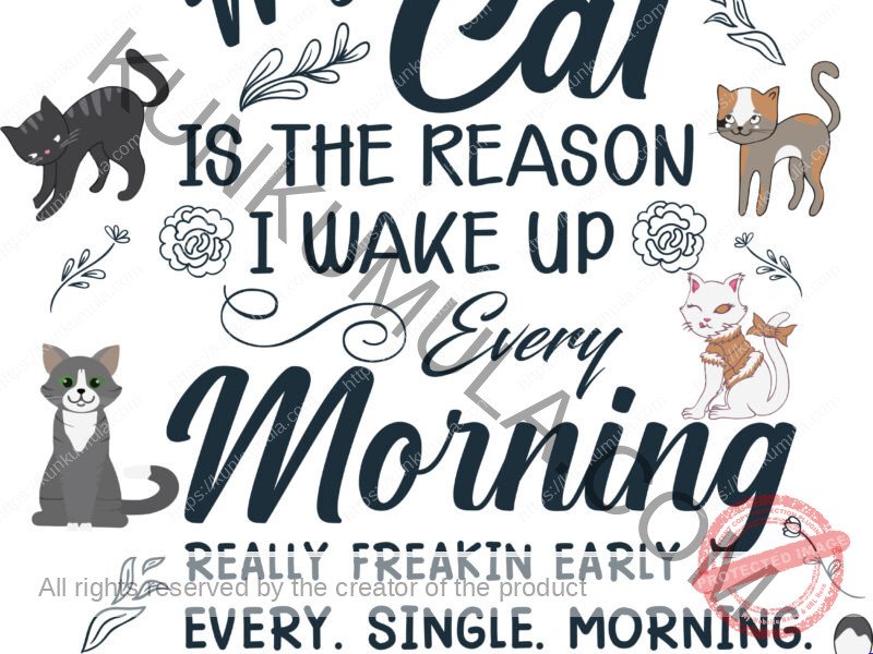 My Cat Is The Reason I Woke Up Every Morning Really Freaking Early Every Single Morning Artwork | Artwork In PNG| Ai-File| EPS | HTML | PSD | JPG | for T-shirts, hoodies, tote bags, wall art, stickers, mugs, and more