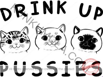 Drink Up Pussies Artwork | Artwork In PNG| Ai-File| EPS | HTML | PSD | JPG | for T-shirts, hoodies, tote bags, wall art, stickers, mugs, and more