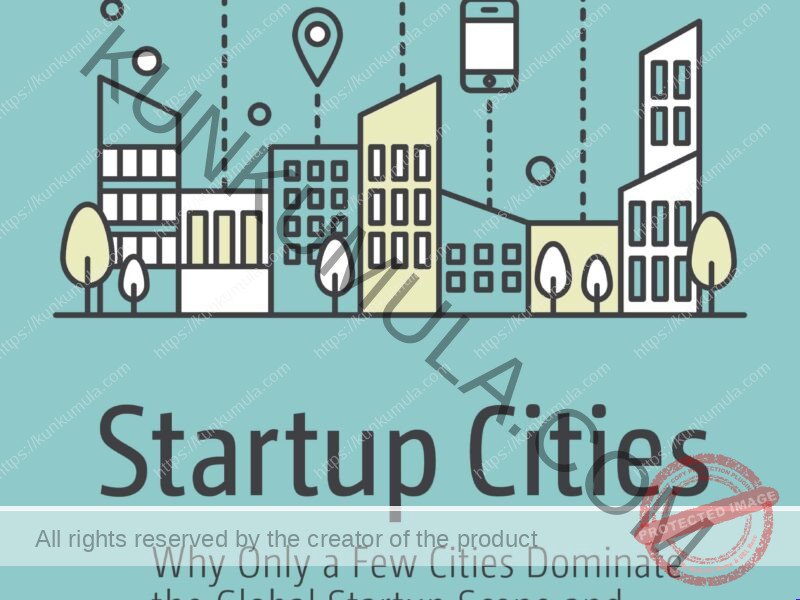 Startup Cities: Why Only a Few Cities Dominate the Global Startup Scene and What the Rest Should Do About It Book In Pdf